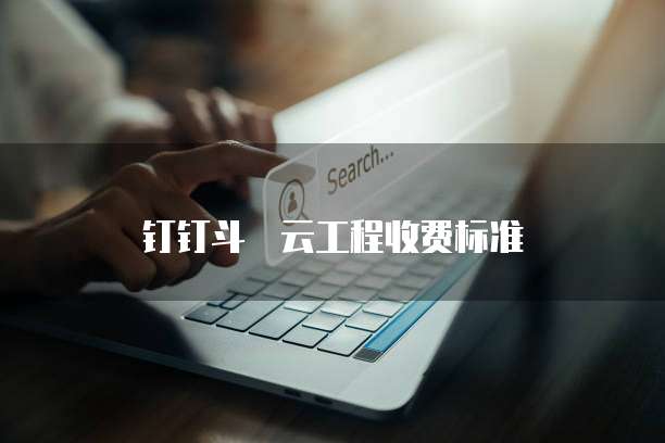 钉钉斗栱云工程收费标准
