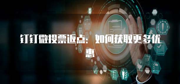 钉钉微投票返点:如何获取更多优惠