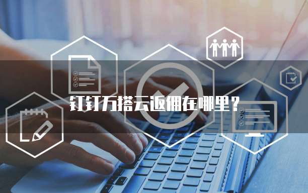 钉钉万搭云返佣在哪里?