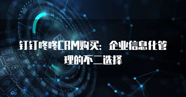 钉钉咚咚CRM购买:企业信息化管理的不二选择