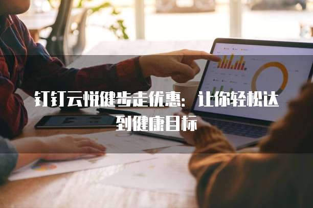 钉钉云悦健步走优惠:让你轻松达到健康目标
