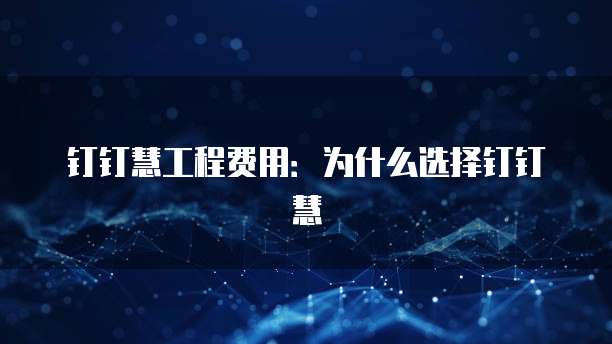 钉钉慧工程费用:为什么选择钉钉慧