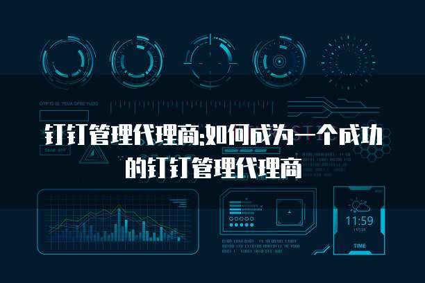 钉钉管理代理商:如何成为一个成功的钉钉管理代理商