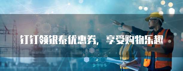 钉钉领银泰优惠券,享受购物乐趣
