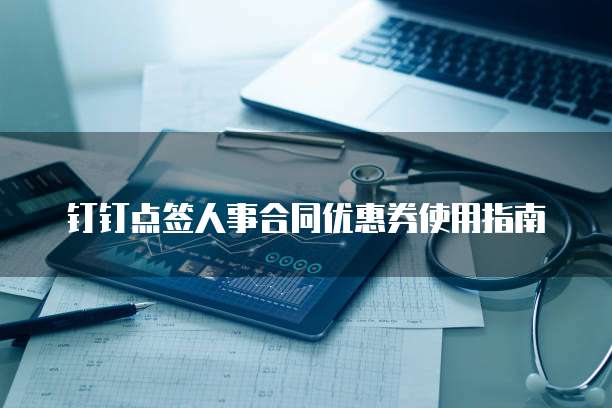 钉钉点签人事合同优惠券使用指南
