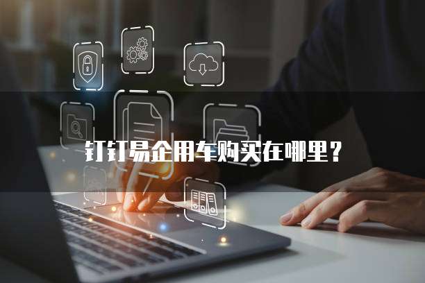 钉钉易企用车购买在哪里？