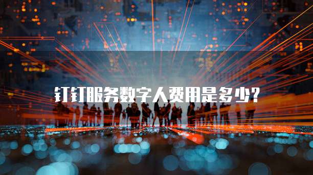 钉钉服务数字人费用是多少?