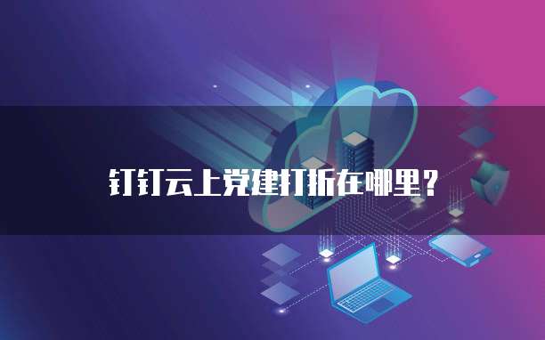 钉钉云上党建打折在哪里?