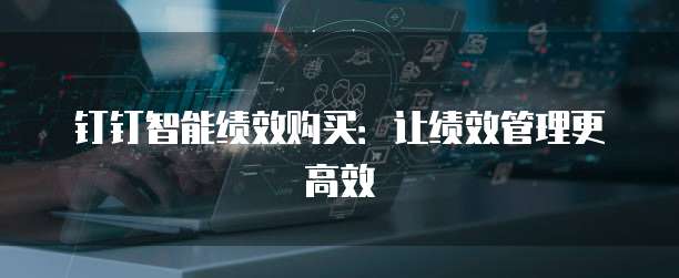 钉钉智能绩效购买:让绩效管理更高效