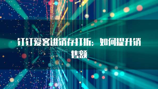 钉钉爱客进销存打折:如何提升销售额