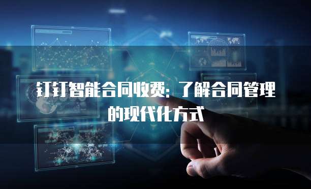 钉钉智能合同收费: 了解合同管理的现代化方式