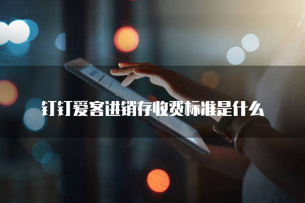 钉钉爱客进销存收费标准是什么