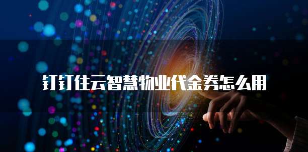 钉钉住云智慧物业代金券怎么用