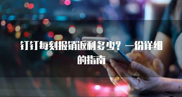 钉钉每刻报销返利多少?一份详细的指南
