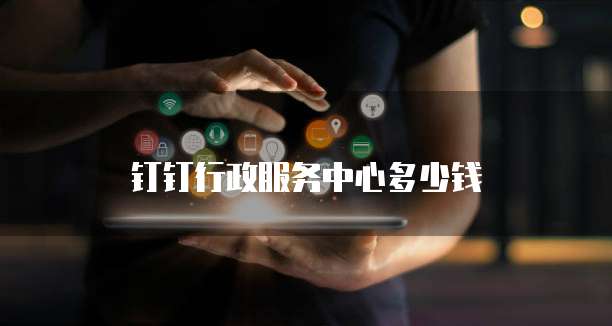 钉钉行政服务中心多少钱
