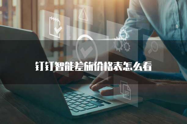 钉钉智能差旅价格表怎么看