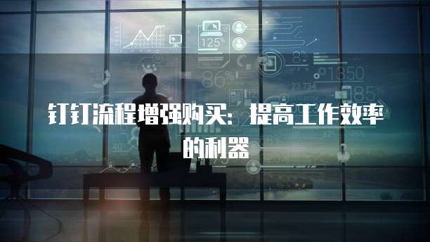 钉钉流程增强购买:提高工作效率的利器