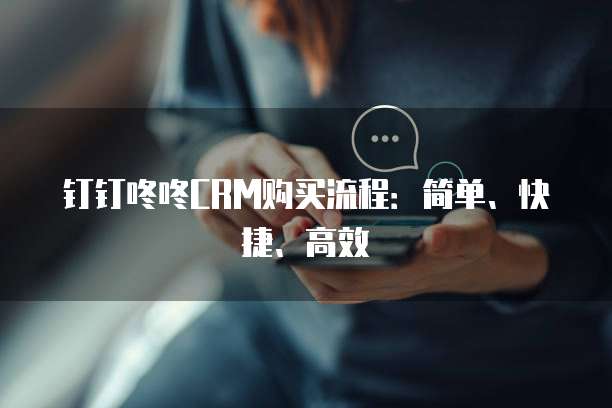 钉钉咚咚CRM购买流程:简单、快捷、高效