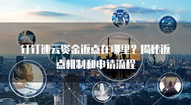 钉钉速云资金返点在哪里？揭秘返点机制和申请流程