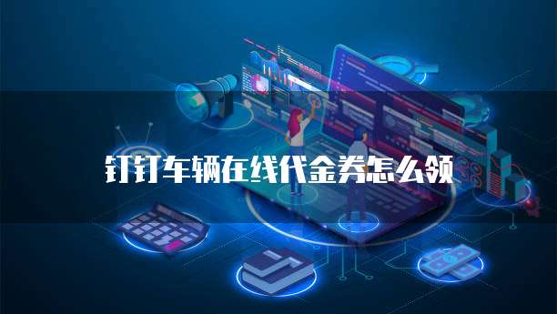钉钉车辆在线代金券怎么领