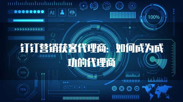 钉钉营销获客代理商：如何成为成功的代理商