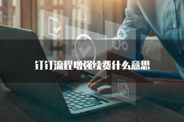钉钉流程增强续费什么意思