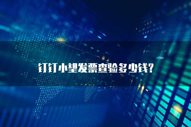 钉钉小望发票查验多少钱?