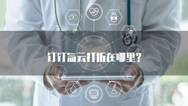 钉钉氚云打折在哪里?
