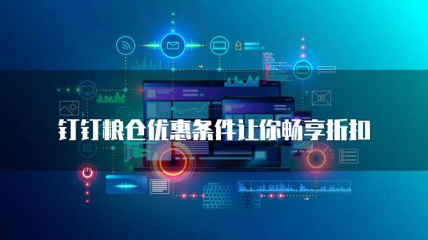 钉钉粮仓优惠条件让你畅享折扣