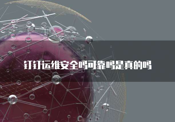 钉钉运维安全吗可靠吗是真的吗