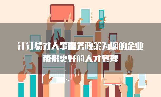 钉钉易才人事服务政策为您的企业带来更好的人才管理