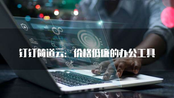 钉钉简道云:价格低廉的办公工具