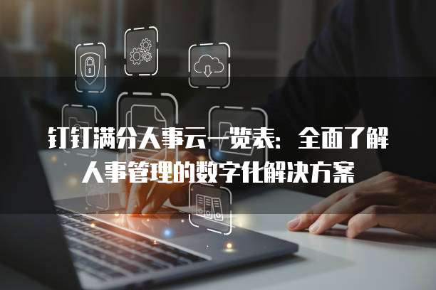 钉钉满分人事云一览表:全面了解人事管理的数字化解决方案