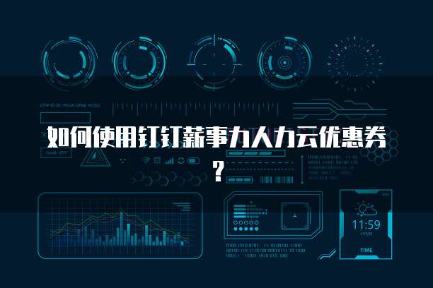 如何使用钉钉薪事力人力云优惠券?