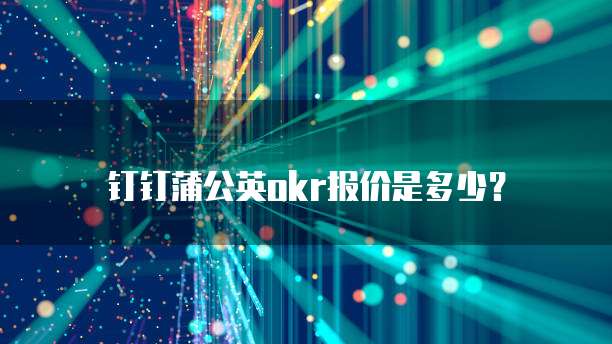 钉钉蒲公英OKR报价是多少？