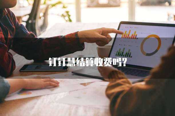 钉钉慧结算收费吗?