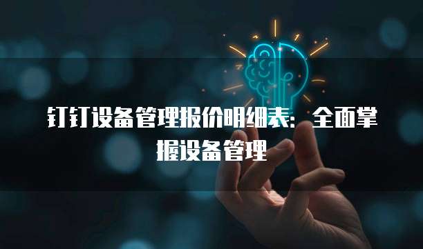 钉钉设备管理报价明细表:全面掌握设备管理