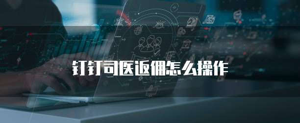 钉钉司医返佣怎么操作