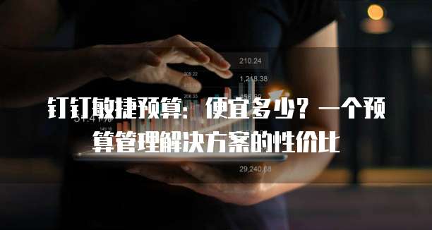 钉钉敏捷预算:便宜多少?一个预算管理解决方案的性价比
