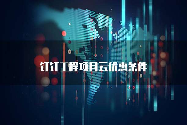 钉钉工程项目云优惠条件