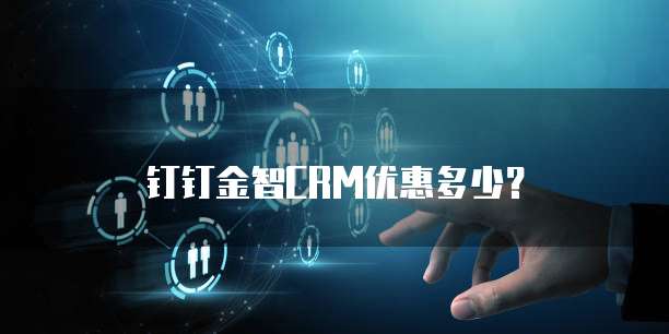 钉钉金智CRM优惠多少?