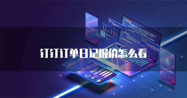 钉钉订单日记报价怎么看