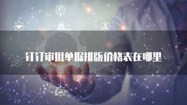钉钉审批单据排版价格表在哪里