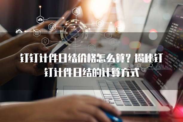 钉钉计件日结价格怎么算?揭秘钉钉计件日结的计算方式
