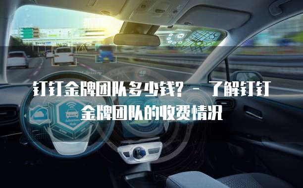 钉钉金牌团队多少钱? - 了解钉钉金牌团队的收费情况
