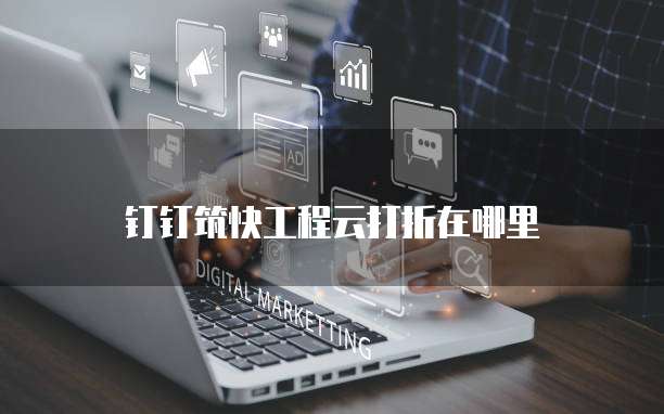 钉钉筑快工程云打折在哪里