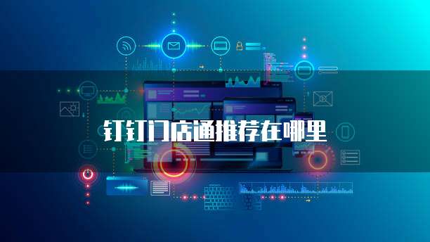 钉钉门店通推荐在哪里
