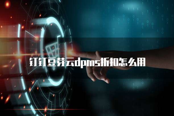钉钉豆芽云DPMS折扣怎么用