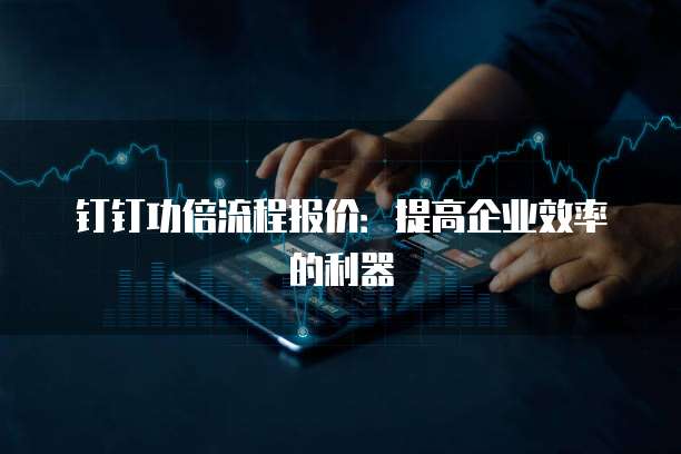 钉钉功倍流程报价:提高企业效率的利器