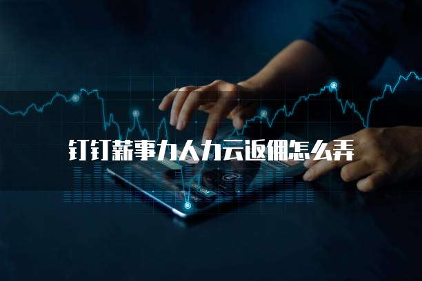 钉钉薪事力人力云返佣怎么弄